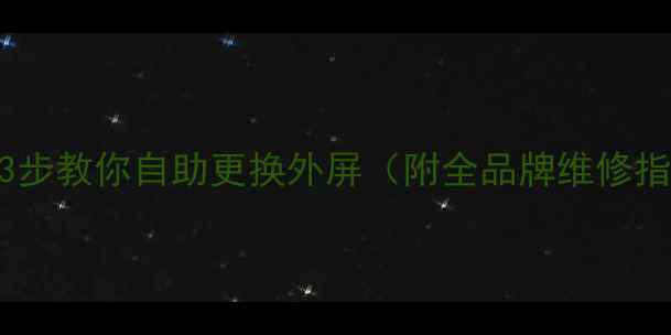 图片 手机外屏裂了别慌！3步教你自助更换外屏（附全品牌维修指南+数据备份攻略）1