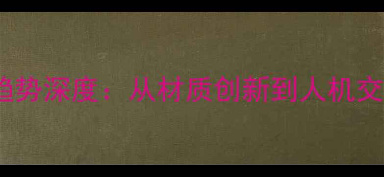 图片 手机外观设计趋势深度：从材质创新到人机交互的选购指南1