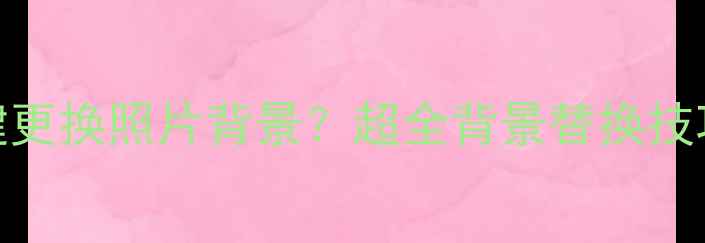 图片 手机如何一键更换照片背景？超全背景替换技巧与工具实测