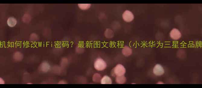 图片 手机如何修改WiFi密码？最新图文教程（小米华为三星全品牌）