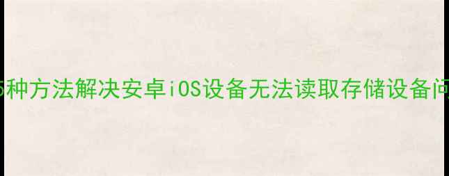 图片 手机如何识别U盘？5种方法解决安卓iOS设备无法读取存储设备问题（含图文教程）2