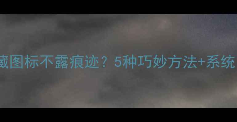 图片 手机如何隐藏图标不露痕迹？5种巧妙方法+系统自带功能全1