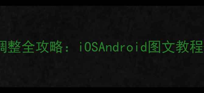 图片 手机字体大小调整全攻略：iOSAndroid图文教程+常见问题解答