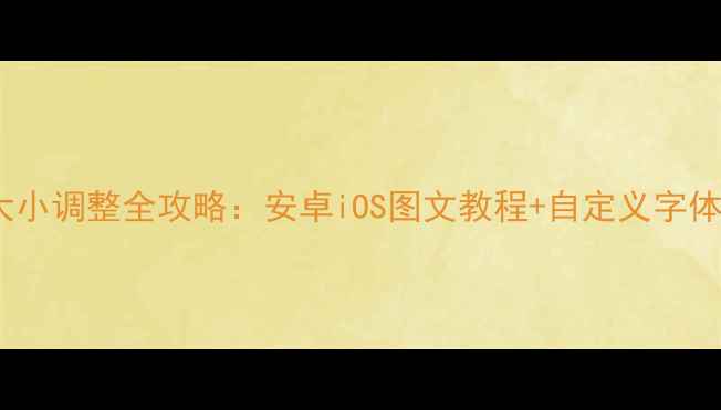 图片 手机字体大小调整全攻略：安卓iOS图文教程+自定义字体设置技巧2