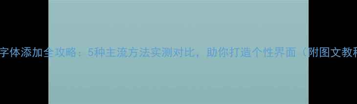 图片 手机字体添加全攻略：5种主流方法实测对比，助你打造个性界面（附图文教程）2