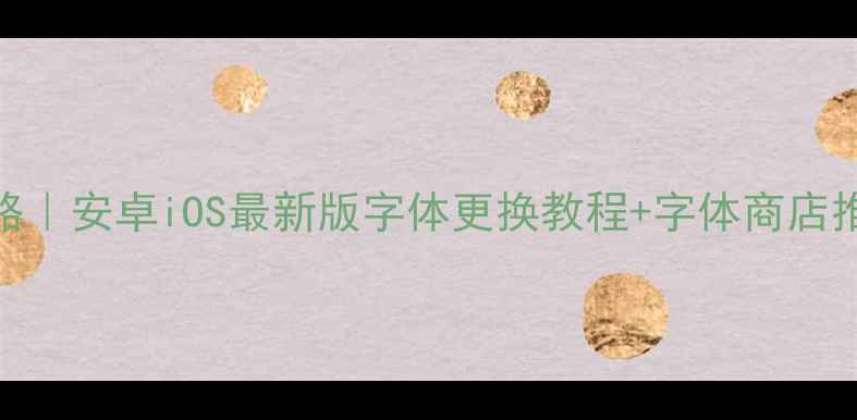 图片 手机字体设置全攻略｜安卓iOS最新版字体更换教程+字体商店推荐（附避坑指南）