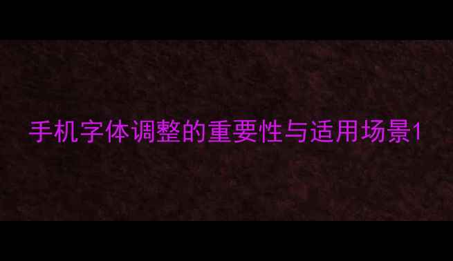 图片 手机字体调整的重要性与适用场景1