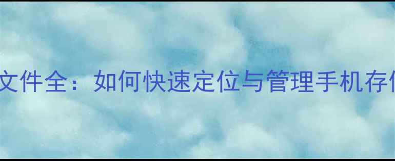 图片 手机存储文件全：如何快速定位与管理手机存储空间？1