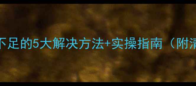 图片 手机存储空间不足的5大解决方法+实操指南（附清理工具推荐）