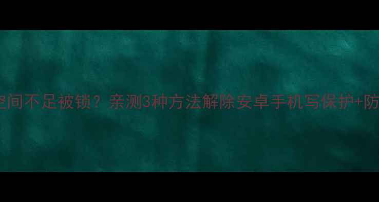 图片 手机存储空间不足被锁？亲测3种方法解除安卓手机写保护+防坑指南！2