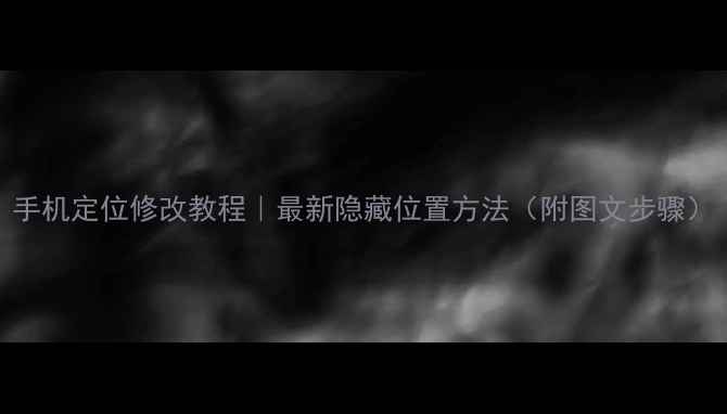 图片 手机定位修改教程｜最新隐藏位置方法（附图文步骤）