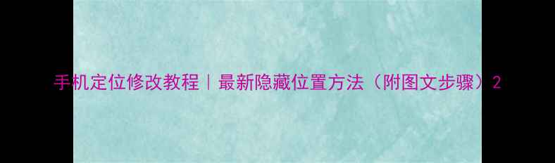 图片 手机定位修改教程｜最新隐藏位置方法（附图文步骤）2