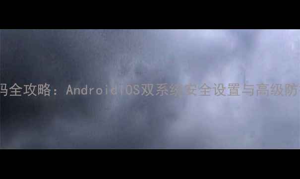 图片 手机密码全攻略：AndroidiOS双系统安全设置与高级防护指南1