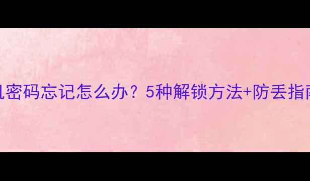 图片 手机密码忘记怎么办？5种解锁方法+防丢指南全