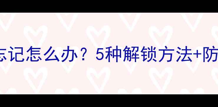 图片 手机密码忘记怎么办？5种解锁方法+防丢指南全2