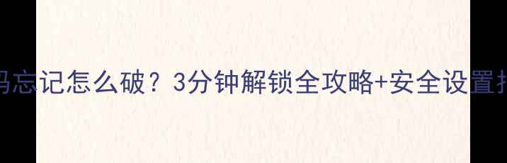 图片 手机密码忘记怎么破？3分钟解锁全攻略+安全设置指南📱💡