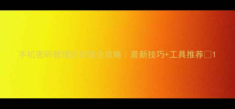 图片 手机密码管理防泄露全攻略｜最新技巧+工具推荐🔒1