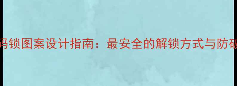 图片 手机密码锁图案设计指南：最安全的解锁方式与防破解技巧