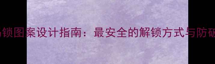 图片 手机密码锁图案设计指南：最安全的解锁方式与防破解技巧1