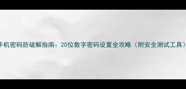 图片 手机密码防破解指南：20位数字密码设置全攻略（附安全测试工具）