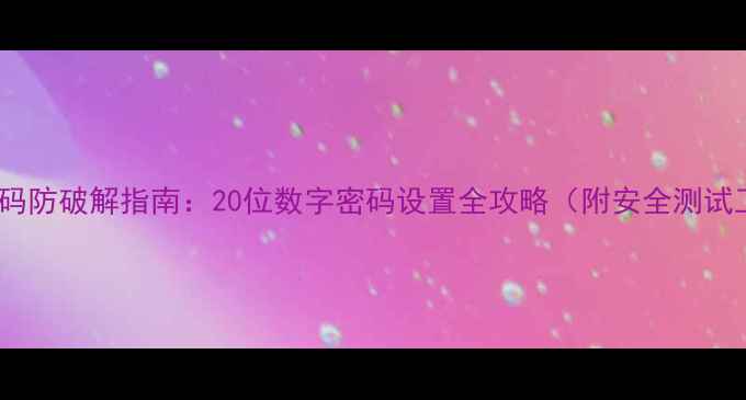 图片 手机密码防破解指南：20位数字密码设置全攻略（附安全测试工具）1