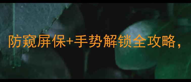 图片 手机屏保密码设置教程：防窥屏保+手势解锁全攻略，解锁手机安全新姿势！2