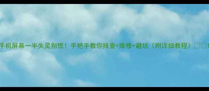 图片 手机屏幕一半失灵别慌！手把手教你排查+维修+避坑（附详细教程）📱💻1