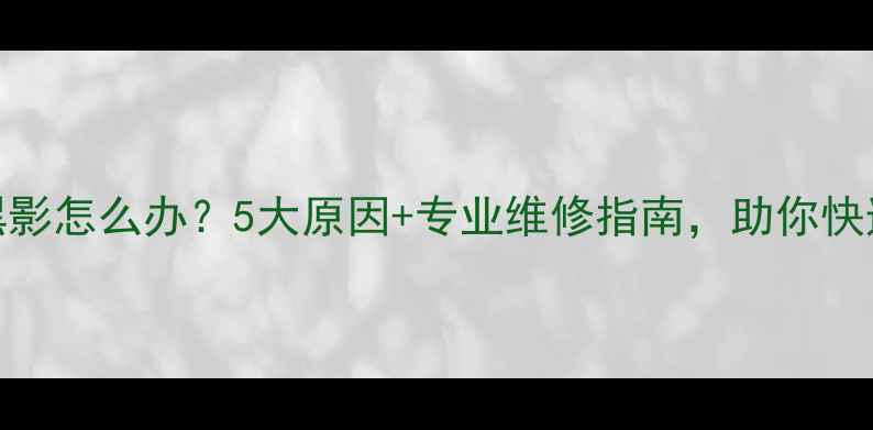 图片 手机屏幕出现黑影怎么办？5大原因+专业维修指南，助你快速解决显示问题