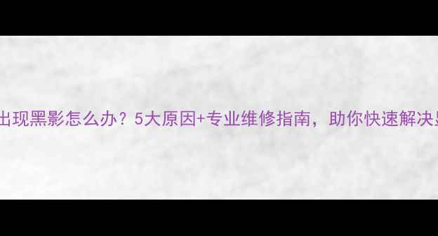 图片 手机屏幕出现黑影怎么办？5大原因+专业维修指南，助你快速解决显示问题2