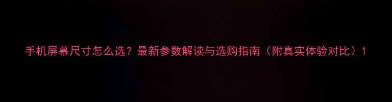 图片 手机屏幕尺寸怎么选？最新参数解读与选购指南（附真实体验对比）1