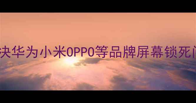 图片 手机屏幕无法旋转？5步彻底解决华为小米OPPO等品牌屏幕锁死问题（附开发者模式恢复教程）