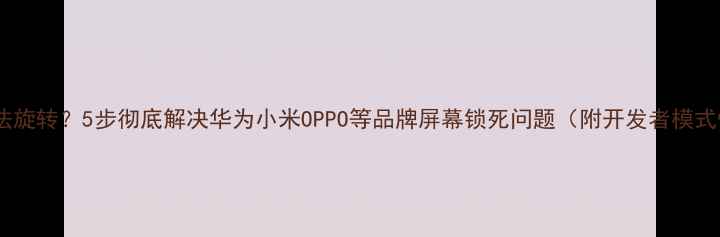 图片 手机屏幕无法旋转？5步彻底解决华为小米OPPO等品牌屏幕锁死问题（附开发者模式恢复教程）2