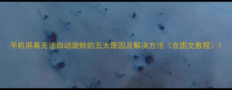 图片 手机屏幕无法自动旋转的五大原因及解决方法（含图文教程）1