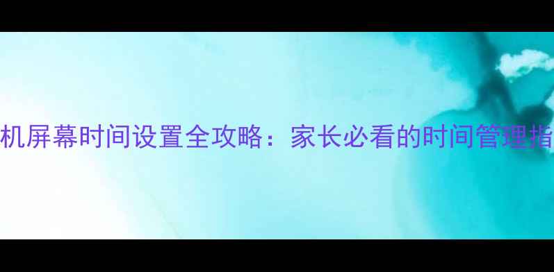 图片 手机屏幕时间设置全攻略：家长必看的时间管理指南