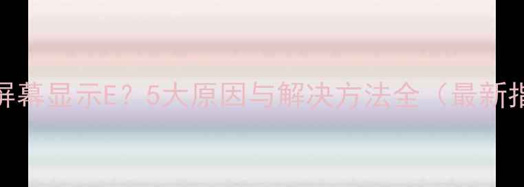 图片 手机屏幕显示E？5大原因与解决方法全（最新指南）