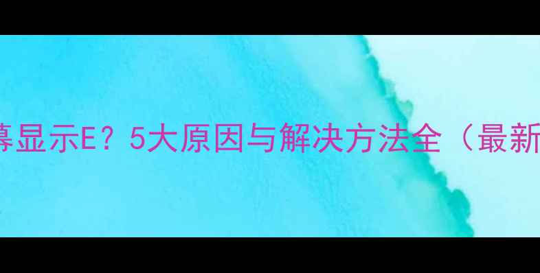 图片 手机屏幕显示E？5大原因与解决方法全（最新指南）1