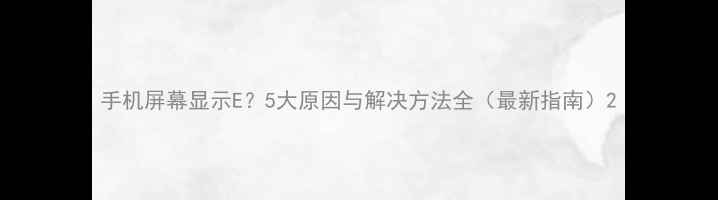 图片 手机屏幕显示E？5大原因与解决方法全（最新指南）2