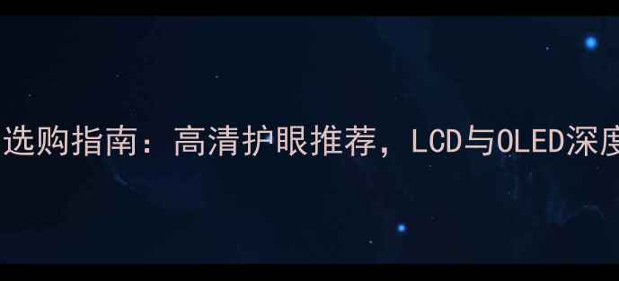 图片 手机屏幕材质选购指南：高清护眼推荐，LCD与OLED深度及品牌对比2