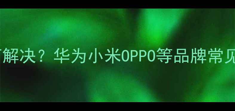 图片 手机屏幕滑动卡顿如何解决？华为小米OPPO等品牌常见问题及专业维修指南1