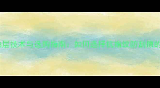 图片 手机屏幕疏油层技术与选购指南：如何选择抗指纹防刮擦的护眼屏幕？2