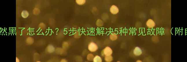 图片 手机屏幕突然黑了怎么办？5步快速解决5种常见故障（附自救指南）2