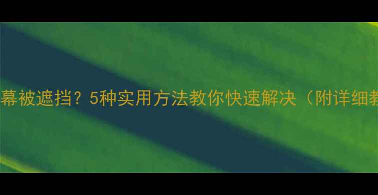 图片 手机屏幕被遮挡？5种实用方法教你快速解决（附详细教程）2