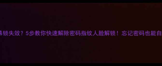 图片 手机屏幕锁失效？5步教你快速解除密码指纹人脸解锁！忘记密码也能自救📱💡2