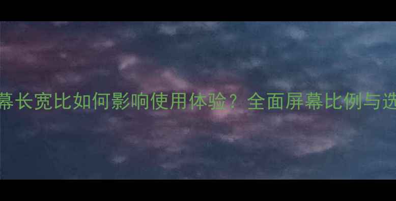 图片 手机屏幕长宽比如何影响使用体验？全面屏幕比例与选购指南