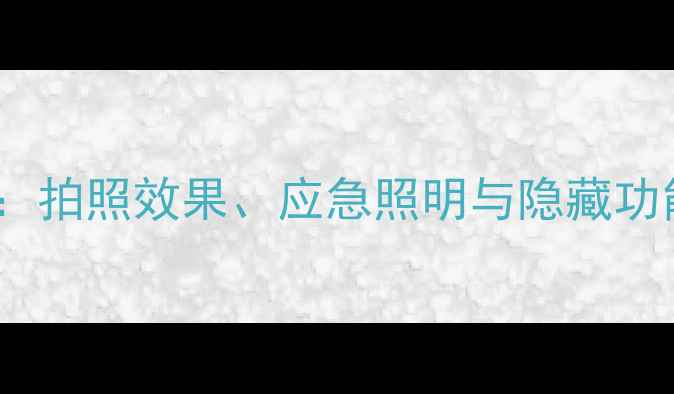 图片 手机屏幕闪光灯深度：拍照效果、应急照明与隐藏功能的实用技巧全指南1