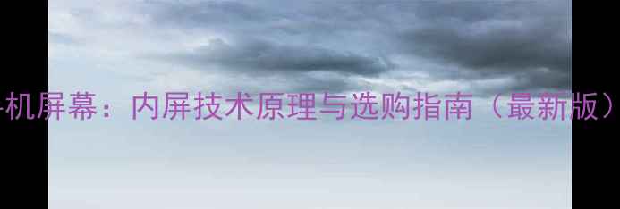 图片 手机屏幕：内屏技术原理与选购指南（最新版）1