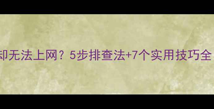 图片 手机已连接WiFi却无法上网？5步排查法+7个实用技巧全（附图文教程）1