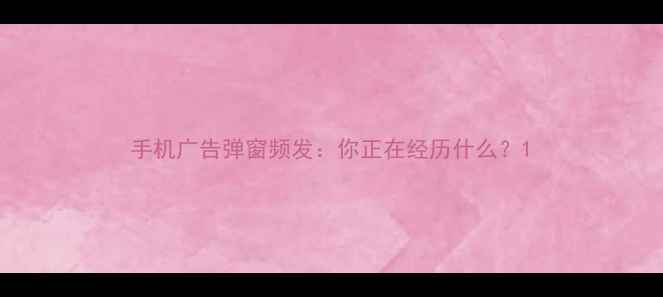 图片 手机广告弹窗频发：你正在经历什么？1
