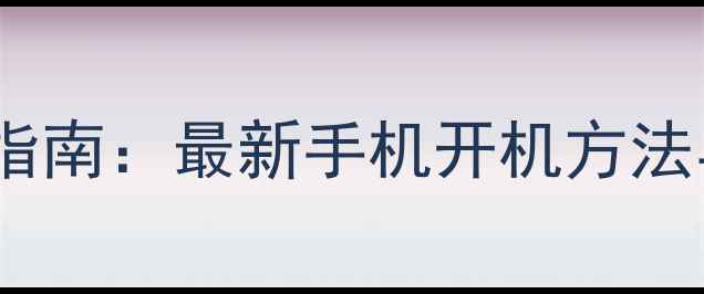 图片 手机开机全流程指南：最新手机开机方法与故障排除技巧1