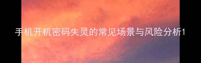图片 手机开机密码失灵的常见场景与风险分析1